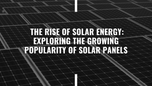 Read more about the article Title: The Rise of Solar Energy: Exploring the Growing Popularity of solar panels