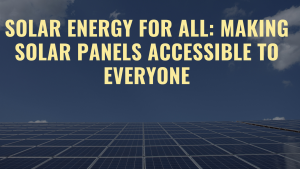 Read more about the article Solar Energy for All: Making Solar Panels Accessible to Everyone